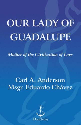 Our Lady Of Guadalupe Mother Of The Civilization Of Love Carl Anderson