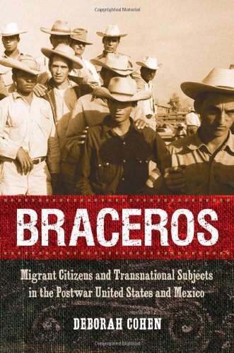 Braceros Migrant Citizens And Transnational Subjects In The Postwar United States And Mexico Deborah Cohen