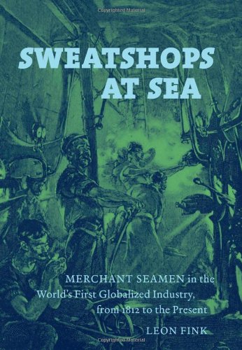 Sweatshops At Sea Merchant Seamen In The Worlds First Globalized Industry From 1812 To The Present Leon Fink