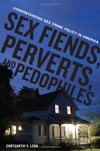 Sex Fiends Perverts And Pedophiles Understanding Sex Crime Policy In America Chrysanthi Leon