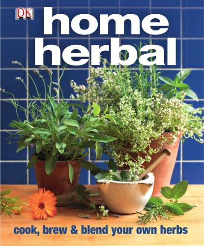 Home Herbal The Ultimate Guide To Cooking Brewing And Blending Your Own Herbs Dk Publishing