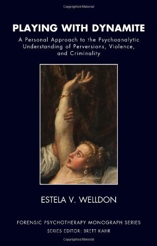 Playing With Dynamite A Personal Approach To The Psychoanalytic Understanding Of Perversions Violence And Criminality Estela V Welldon