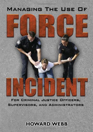 Managing The Use Of Force Incident For Criminal Justice Officers Supervisors And Administrators Howard Webb