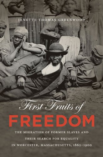 First Fruits Of Freedom The Migration Of Former Slaves And Their Search For Equality In Worcester Massachusetts 18621900 Janette Thomas Greenwood