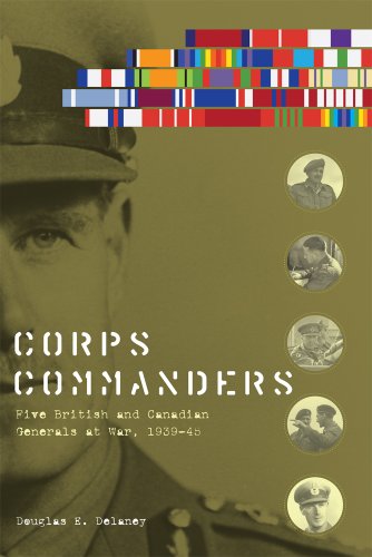 Corps Commanders Five British And Canadian Generals At War 193945 Douglas E Delaney