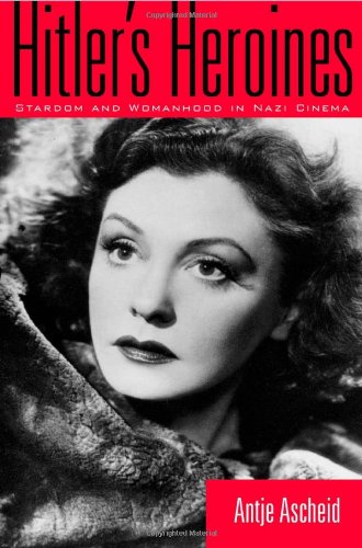 Hitlers Heroines Stardom And Womanhood In Nazi Cinema Culture And The Moving Image Antje Ascheid