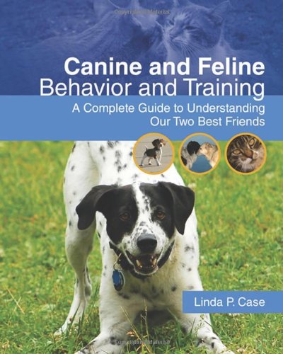 Canine And Feline Behavior And Training A Complete Guide To Understanding Our Two Best Friends Veterinary Technology 1st Edition Linda P Case