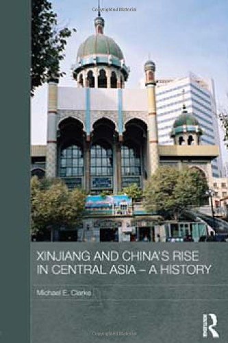 Xinjiang And Chinas Rise In Central Asia A History 1st Edition Michael E Clarke