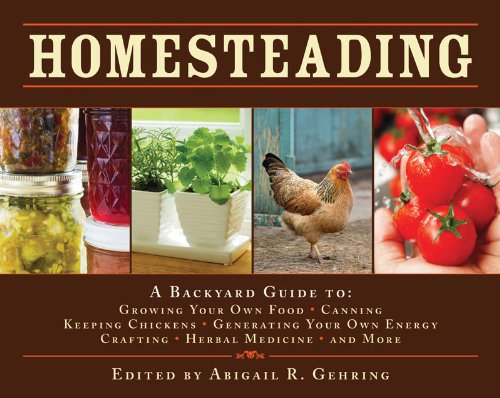 Homesteading A Back To Basics Guide To Growing Your Own Food Canning Keeping Chickens Generating Your Own Energy Crafting Herbal Medicine And More Abigail R Gehring