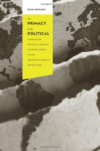 The Primacy Of The Political A History Of Political Thought From The Greeks To The French And American Revolutions Columbia Studies In Political Thought Political History Dick Howard