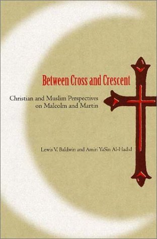 Between Cross And Crescent Christian And Muslim Perspectives On Malcolm And Martin 1st Lewis V Baldwin