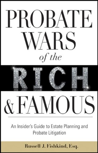 Probate Wars Of The Rich And Famous An Insiders Guide To Estate Planning And Probate Litigation 1st Edition Russell J Fishkind