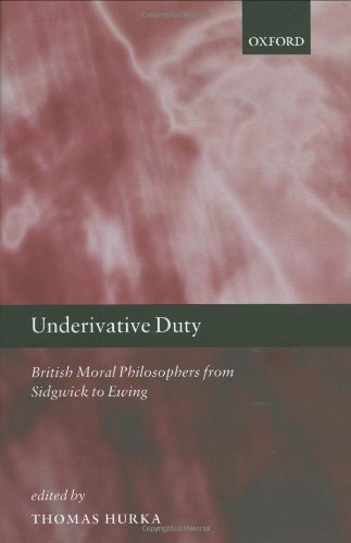 Underivative Duty British Moral Philosophers From Sidgwick To Ewing 1st Edition Thomas Hurka