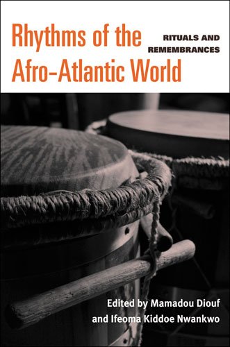 Rhythms Of The Afroatlantic World Rituals And Remembrances Edited By Mamadou Diouf And Ifeoma Kiddoe Nwankwo