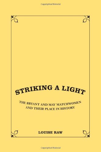Striking A Light The Bryant And May Matchwomen And Their Place In Labour History Louise Raw