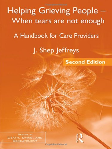 Helping Grieving People When Tears Are Not Enough A Handbook For Care Providers 2nd Edition Series In Death Dying And Bereavement 2nd J Shep Jeffreys