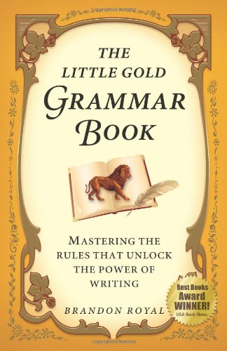 The Little Gold Grammar Book Mastering The Rules That Unlock The Power Of Writing Brandon Royal