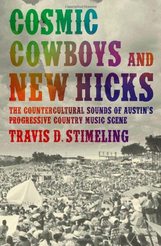 Cosmic Cowboys And New Hicks The Countercultural Sounds Of Austins Progressive Country Music Scene Travis D Stimeling