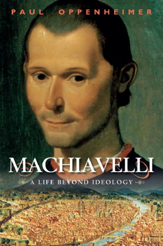 Machiavelli A Life Beyond Ideology Paul Oppenheimer