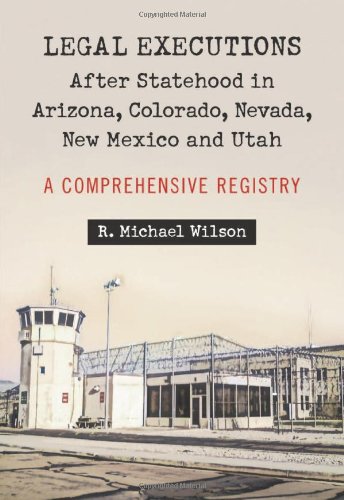 Legal Executions After Statehood In Arizona Colorado Nevada New Mexico And Utah A Comprehensive Registry R Michael Wilson