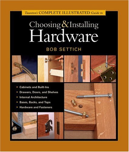 Tauntons Complete Illustrated Guide To Choosing And Installing Hardware Robert J Settich
