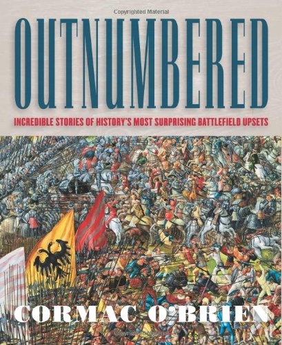Outnumbered Incredible Stories Of Historys Most Surprising Battlefield Upsets Cormac Obrien