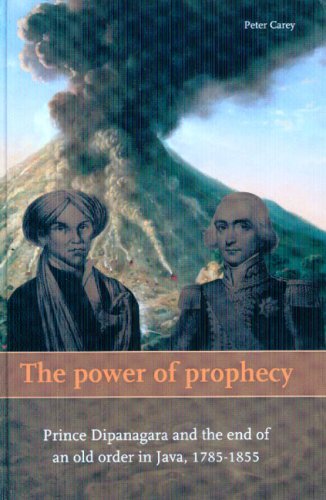 The Power Of Prophecy Prince Dipanagara And The End Of An Old Order In Java 17851855 Second Edition Second Edition Peter Carey