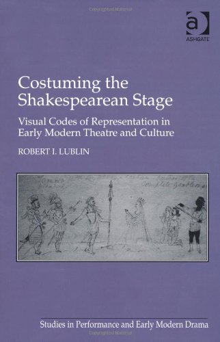 Costuming The Shakespearean Stagevisual Codes Of Representation In Early Modern Theatre And Culture Robert I Lublin