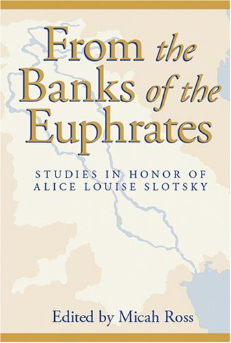 From The Banks Of The Euphrates Studies In Honor Of Alice Louise Slotsky Micah Ross Editor