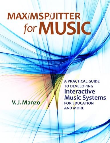 Max Msp Jitter For Music A Practical Guide To Developing Interactive Music Systems For Education And More V J Manzo