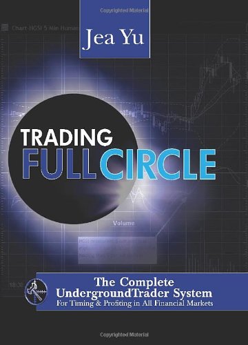 Trading Full Circle The Complete Underground Trader System For Timing And Profiting In All Financial Markets Jea Yu
