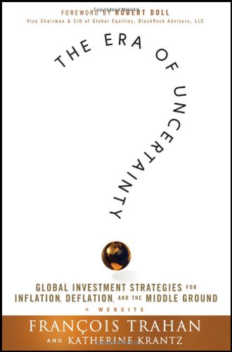 The Era Of Uncertainty Global Investment Strategies For Inflation Deflation And The Middle Ground 1st Edition Francois Trahan