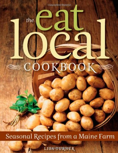 The Eat Local Cookbook Seasonal Recipes From A Maine Farm Lisa Turner