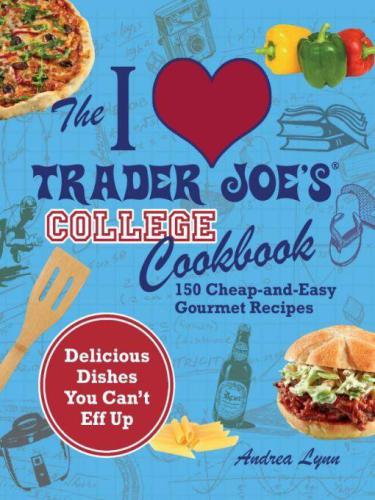 I Love Trader Joes College Cookbook 150 Cheap And Easy Gourmet Recipes Delicious Dishes You Cant Eff Up Andrea Lynn