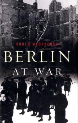 Berlin At War 1st Edition Roger Moorhouse