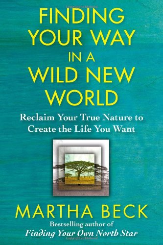 Finding Your Way In A Wild New World Reclaim Your True Nature To Create The Life You Want Martha Beck
