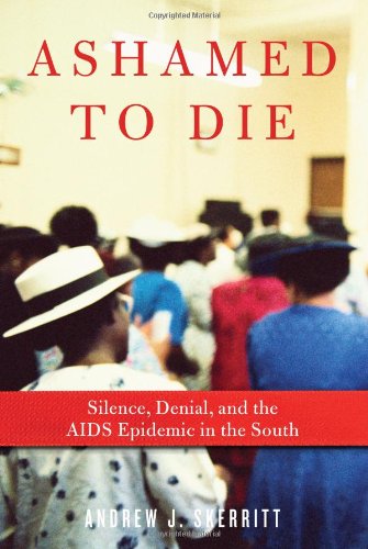 Ashamed To Die Silence Denial And The Aids Epidemic In The South Andrew J Skerritt