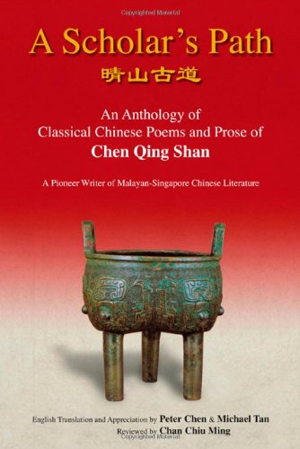 A Scholars Path An Anthology Of Classical Chinese Poems And Prose Of Chen Qing Shan A Pioneer Writer Of Malayansingapore Literature Peter Minliang Chen