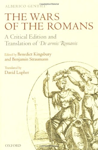 The Wars Of The Romans A Critical Edition And Translation Of De Armis Romanis 1st Edition By Alberico Gentili Edited By Benedict Kingsbury And Benjamin Straumann Translated By David Lupher