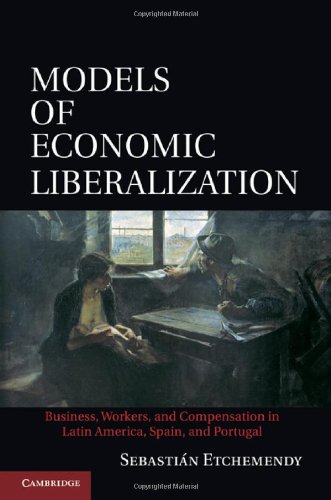 Models Of Economic Liberalization Business Workers And Compensation In Latin America Spain And Portugal 1st Edition Sebastin Etchemendy