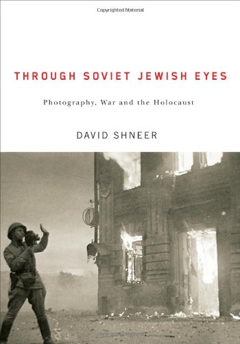 Through Soviet Jewish Eyes Photography War And The Holocaust Jewish Cultures Of The World David Shneer