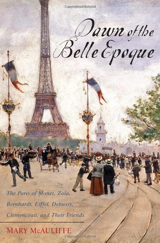 Dawn Of The Belle Epoque The Paris Of Monet Zola Bernhardt Eiffel Debussy Clemenceau And Their Friends Mary Mcauliffe