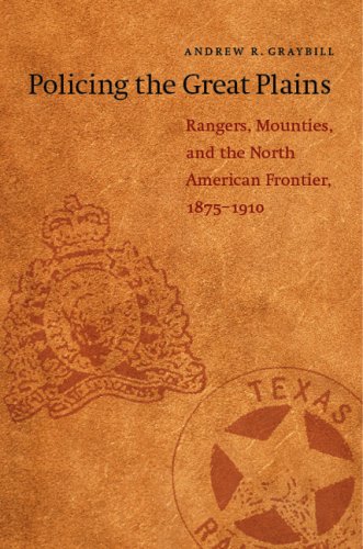 Policing The Great Plains Rangers Mounties And The North American Frontier 18751910 Andrew R Graybill