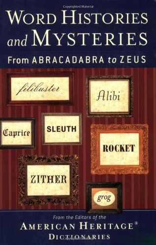 Word Histories And Mysteries From Abracadabra To Zeus American Heritage Dictionaries Editors Of The American Heritage Dictionaries