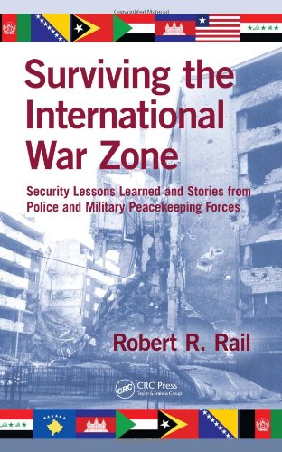 Surviving The International War Zone Security Lessons Learned And Stories From Police And Military Peacekeeping Forces 1st Edition Robert R Rail