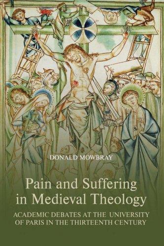 Pain And Suffering In Medieval Theology Academic Debates At The University Of Paris In The Thirteenth Century Donald Mowbray