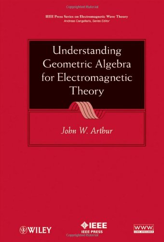 Understanding Geometric Algebra For Electromagnetic Theory Ieee Press Series On Electromagnetic Wave Theory 1st Edition John W Arthur