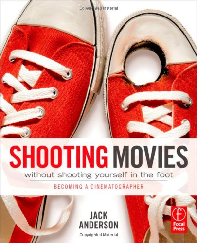 Shooting Movies Without Shooting Yourself In The Foot Becoming A Cinematographer 1st Edition Jack Anderson