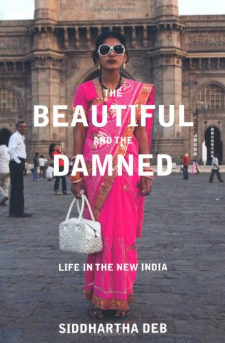 The Beautiful And The Damned Life In The New India Siddhartha Deb