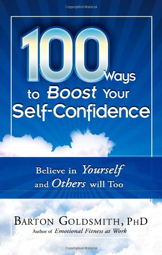 100 Ways To Boost Your Selfconfidence Believe In Yourself And Others Will Too 1st Edition Barton Goldsmith Phd